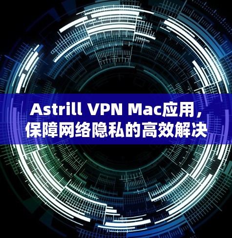 Astrill VPN Mac应用,保障网络隐私的高效解决方案 Astrill VPN Mac应用,保障网络隐私的高效解决方案