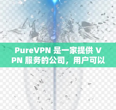 PureVPN 是一家提供 VPN 服务的公司,用户可以通过 PureVPN 的客户端或官方网站来检测节点的状态和连接情况。以下是一些可能帮助你检测 PureVPN 节点的方法 PureVPN 是一家提供 VPN 服务的公司,用户可以通过 PureVPN 的客户端或官方网站来检测节点的状态和连接情况。以下是一些可能帮助你检测 PureVPN 节点的方法