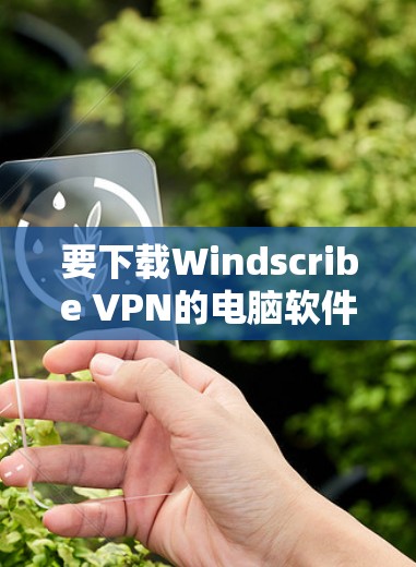 要下载Windscribe VPN的电脑软件,可以按照以下步骤操作