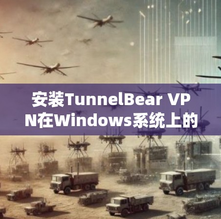 安装TunnelBear VPN在Windows系统上的步骤如下