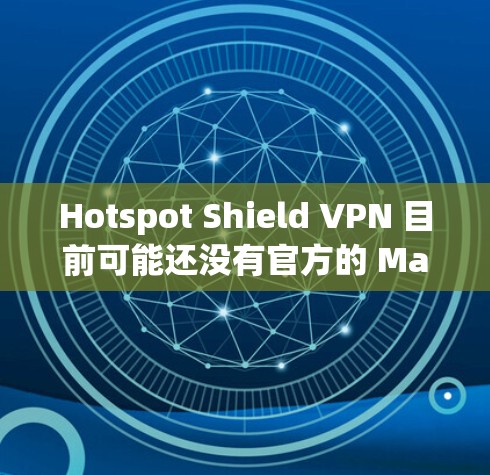 Hotspot Shield VPN 目前可能还没有官方的 Mac 客户端版本。为了在 Mac 上使用 Hotspot Shield VPN,您可以考虑以下几种方法