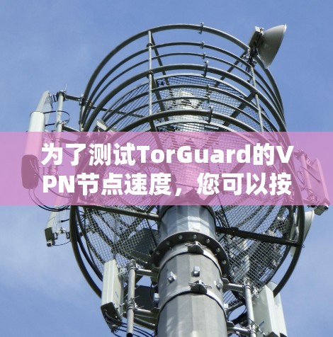 为了测试TorGuard的VPN节点速度，您可以按照以下步骤进行