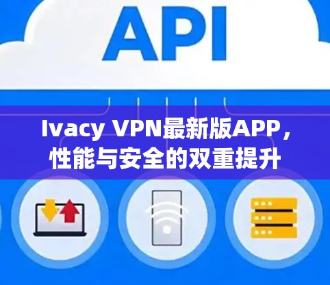Ivacy VPN最新版APP,性能与安全的双重提升 Ivacy VPN最新版APP,性能与安全的双重提升