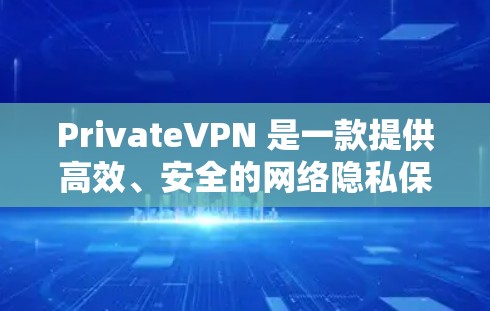 PrivateVPN 是一款提供高效、安全的网络隐私保护服务的应用程序。为了确保你能够顺利下载和安装最新版本，以下是一些常用方法和步骤