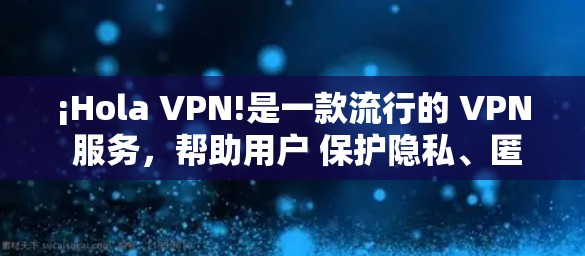 ¡Hola VPN!是一款流行的 VPN 服务，帮助用户 保护隐私、匿名化、无国界上网 等。以下是下载 Hola VPN 的步骤
