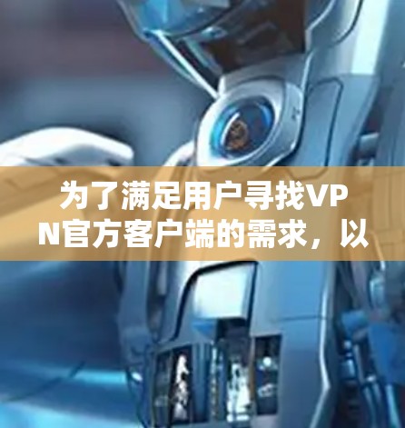 为了满足用户寻找VPN官方客户端的需求，以下是一份详细的VPN品牌列表，包括各大品牌的官方客户端下载链接和简要描述。这个列表涵盖了国际知名品牌和地区品牌，确保用户可以根据需求选择合适的服务