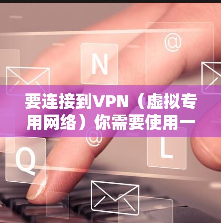 要连接到VPN（虚拟专用网络）你需要使用一款VPN连接工具APP。选择合适的VPN工具可以保护你的隐私和安全，确保数据传输的安全性。以下是几款常用的VPN连接工具APP的推荐和使用指南