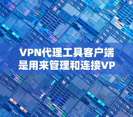 VPN代理工具客户端是用来管理和连接VPN代理服务器的软件，常用于保护隐私、访问受限网站或加密网络流量。以下是关于VPN代理工具客户端的详细思考过程