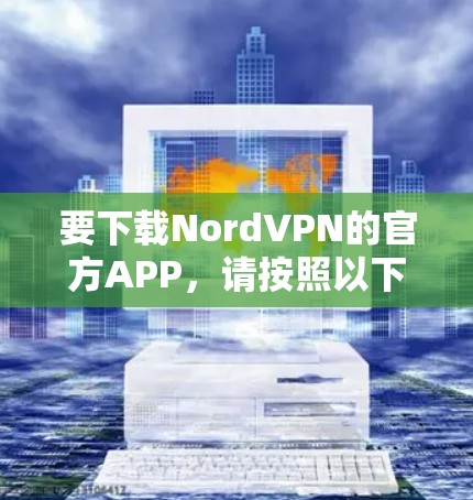 要下载NordVPN的官方APP，请按照以下步骤操作