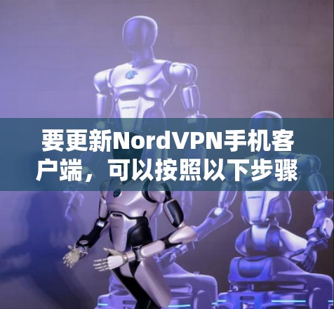要更新NordVPN手机客户端，可以按照以下步骤操作