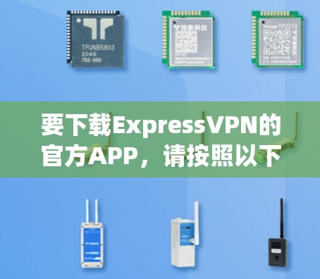 要下载ExpressVPN的官方APP,请按照以下步骤操作