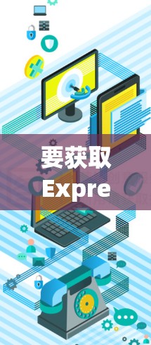 要获取ExpressVPN安卓客户端的最新版本，请按照以下步骤操作