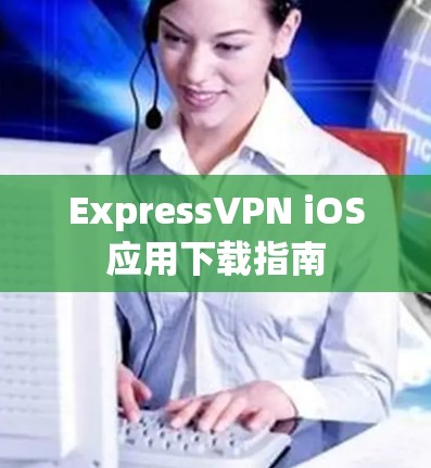 ExpressVPN iOS应用下载指南