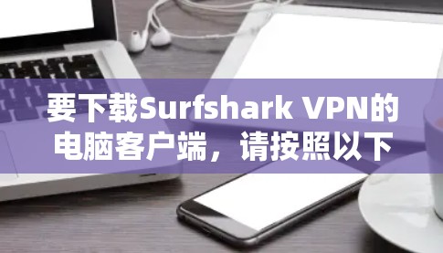 要下载Surfshark VPN的电脑客户端,请按照以下步骤操作