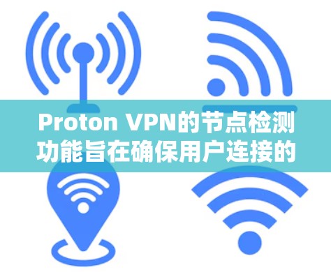 Proton VPN的节点检测功能旨在确保用户连接的安全性、稳定性和隐私保护。以下是该功能的详细解释