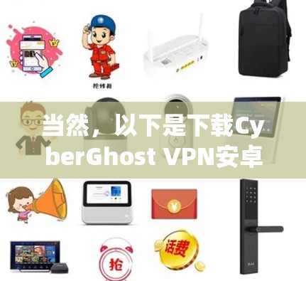 当然,以下是下载CyberGhost VPN安卓版本的步骤 当然,以下是下载CyberGhost VPN安卓版本的步骤