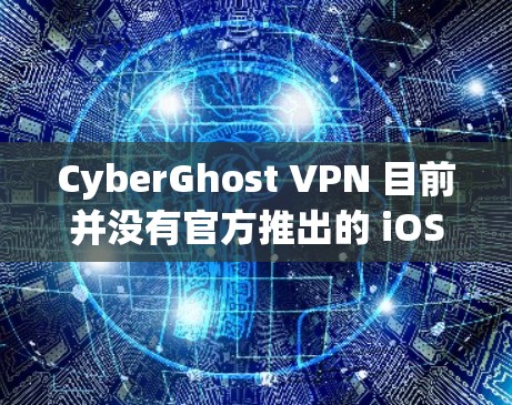 CyberGhost VPN 目前并没有官方推出的 iOS 版本。不过,你可以使用其他支持 iOS 的 VPN 服务。以下是一些常见且支持 iOS 的 VPN 服务推荐
