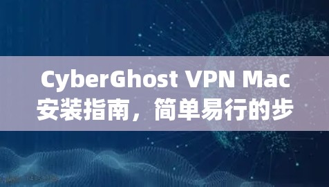 CyberGhost VPN Mac安装指南,简单易行的步骤解析 CyberGhost VPN Mac安装指南,简单易行的步骤解析