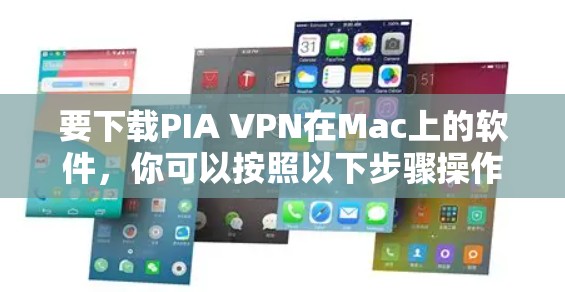 要下载PIA VPN在Mac上的软件，你可以按照以下步骤操作