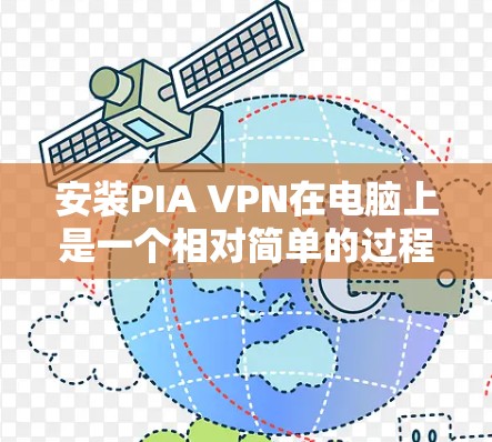安装PIA VPN在电脑上是一个相对简单的过程，但需要按照以下步骤仔细操作以确保顺利完成。以下是详细的安装指南