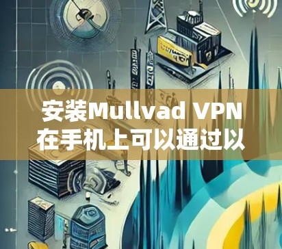安装Mullvad VPN在手机上可以通过以下步骤进行 安装Mullvad VPN在手机上可以通过以下步骤进行