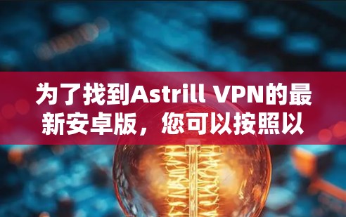 为了找到Astrill VPN的最新安卓版,您可以按照以下步骤操作 为了找到Astrill VPN的最新安卓版,您可以按照以下步骤操作