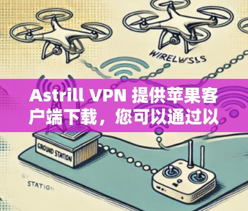 Astrill VPN 提供苹果客户端下载，您可以通过以下步骤获取