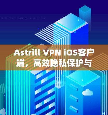 Astrill VPN iOS客户端,高效隐私保护与网络安全解决方案 Astrill VPN iOS客户端,高效隐私保护与网络安全解决方案
